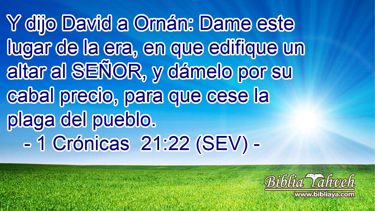 Y dijo David a Ornán: Dame este lugar de la era, en que edifique un altar al SEÑOR, y dámelo por su cabal precio, para que cese la plaga del pueblo.