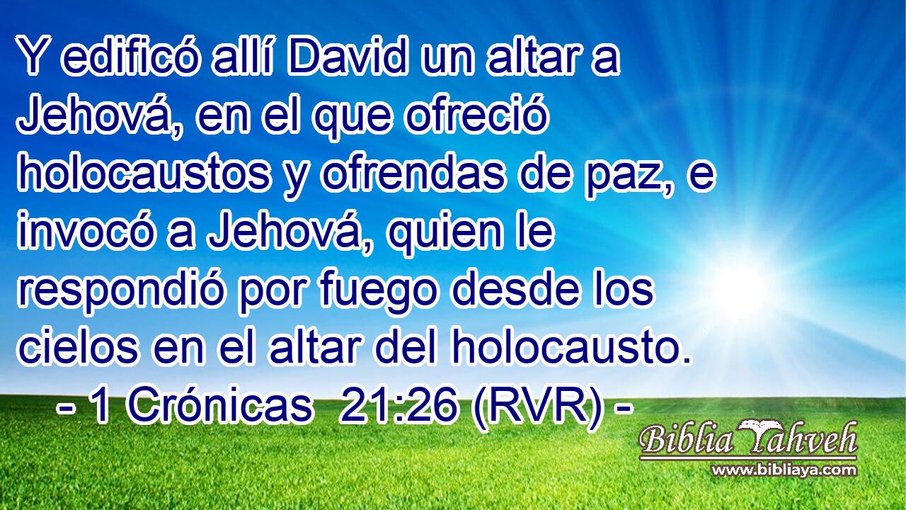 Y edificó allí David un altar a Jehová, en el que ofreció holocaustos y ofrendas de paz, e invocó a Jehová, quien le respondió por fuego desde los cielos en el altar del holocausto.