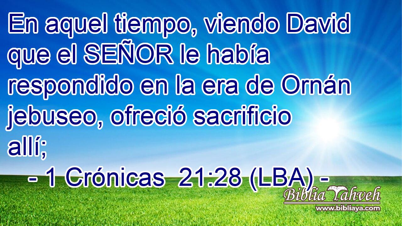 En aquel tiempo, viendo David que el SEÑOR le había respondido en la era de Ornán jebuseo, ofreció sacrificio allí;