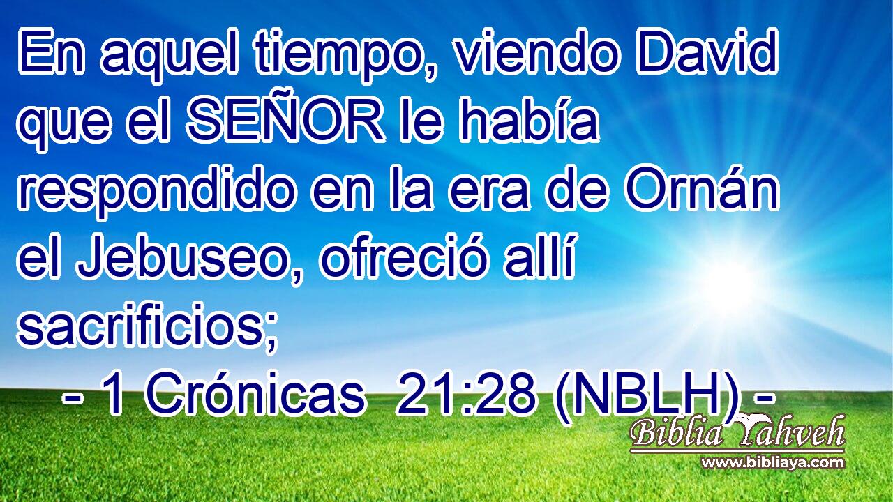  En aquel tiempo, viendo David que el SEÑOR le había respondido en la era de Ornán el Jebuseo, ofreció allí sacrificios; 