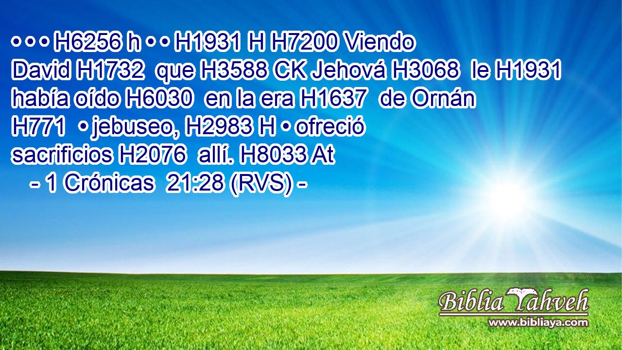 • • • H6256 h • • H1931 H H7200 Viendo David H1732  que H3588 CK Jehová H3068  le H1931  había oído H6030  en la era H1637  de Ornán H771  • jebuseo, H2983 H • ofreció sacrificios H2076  allí. H8033 At 