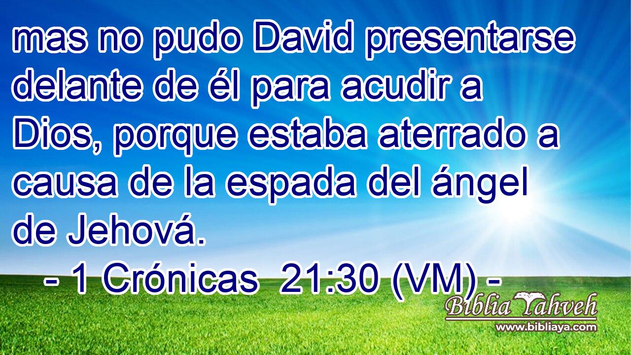  mas no pudo David presentarse delante de él para acudir a Dios, porque estaba aterrado a causa de la espada del ángel de Jehová. 