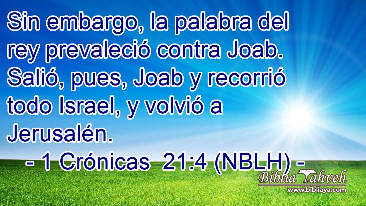  Sin embargo, la palabra del rey prevaleció contra Joab. Salió, pues, Joab y recorrió todo Israel, y volvió a Jerusalén. 