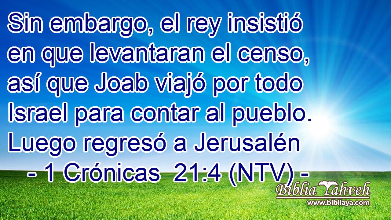 Sin embargo, el rey insistió en que levantaran el censo, así que Joab viajó por todo Israel para contar al pueblo. Luego regresó a Jerusalén