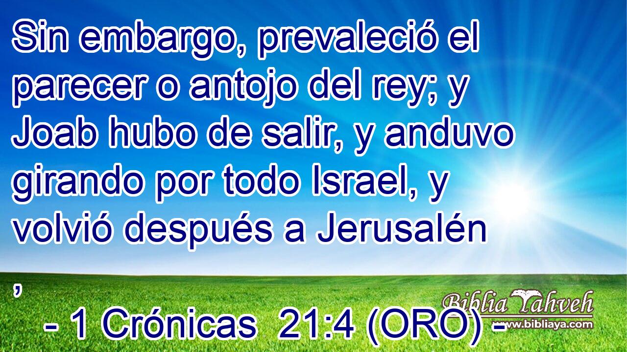  Sin embargo, prevaleció el parecer o antojo del rey; y Joab hubo de salir, y anduvo girando por todo Israel, y volvió después a Jerusalén , 