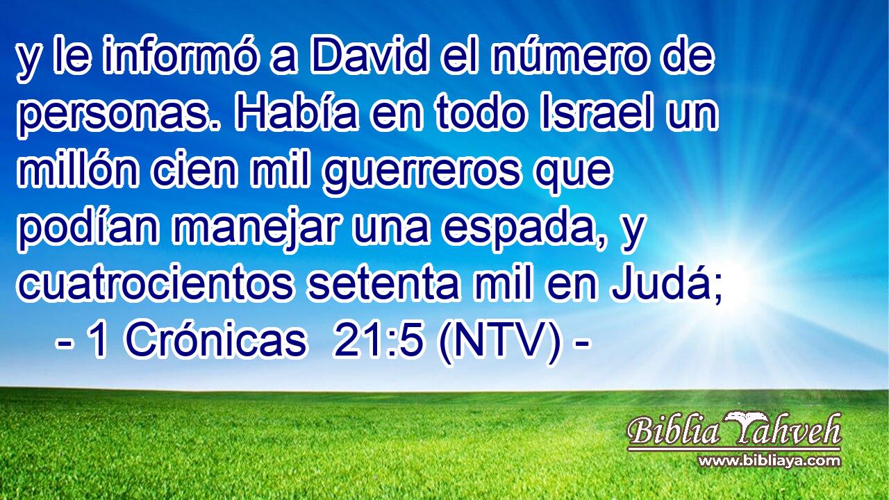 y le informó a David el número de personas. Había en todo Israel un millón cien mil guerreros que podían manejar una espada, y cuatrocientos setenta mil en Judá;