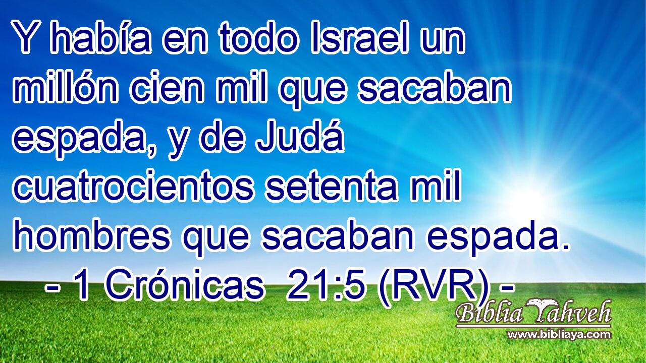 Y había en todo Israel un millón cien mil que sacaban espada, y de Judá cuatrocientos setenta mil hombres que sacaban espada.