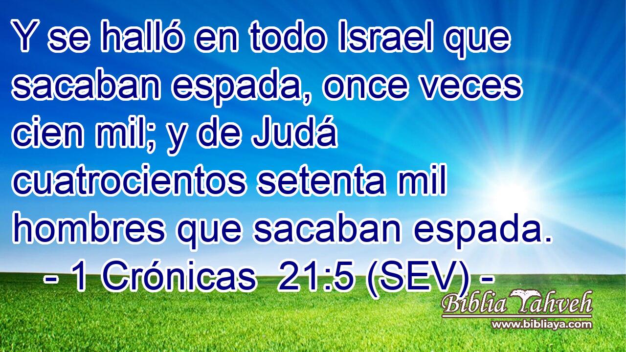 Y se halló en todo Israel que sacaban espada, once veces cien mil; y de Judá cuatrocientos setenta mil hombres que sacaban espada.