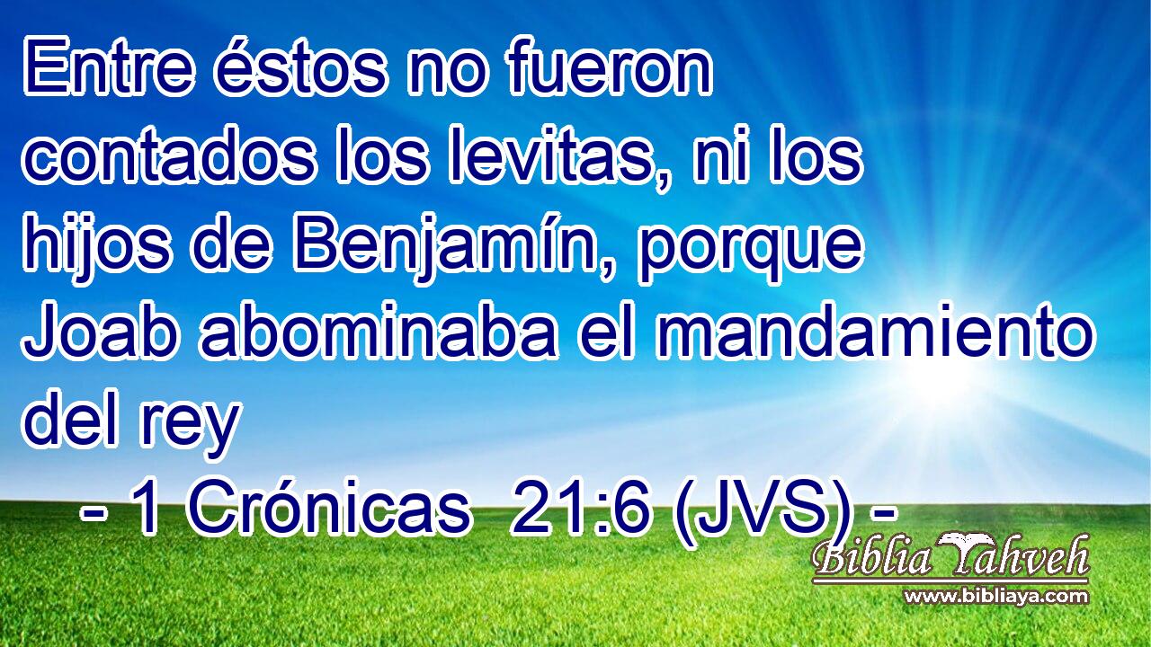 Entre éstos no fueron contados los levitas, ni los hijos de Benjamín, porque Joab abominaba el mandamiento del rey