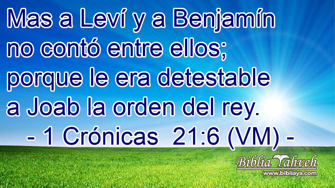  Mas a Leví y a Benjamín no contó entre ellos; porque le era detestable a Joab la orden del rey. 