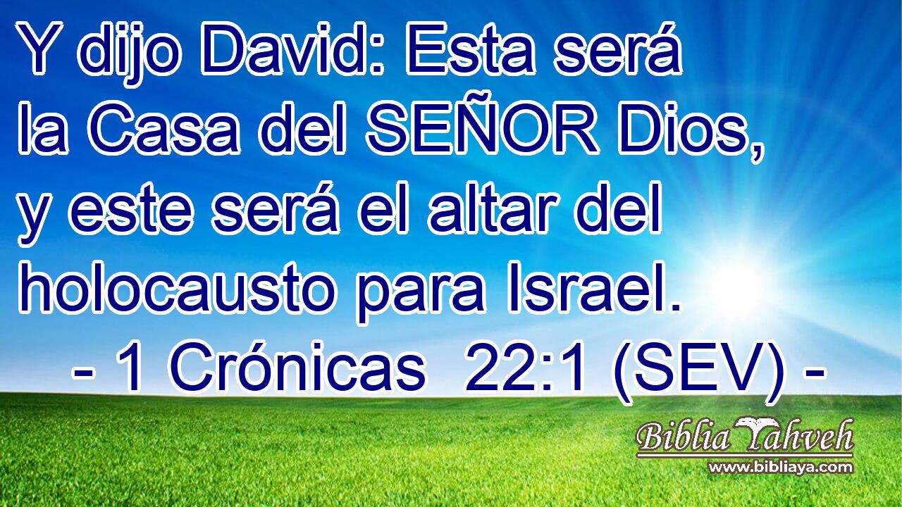 Y dijo David: Esta será la Casa del SEÑOR Dios, y este será el altar del holocausto para Israel.