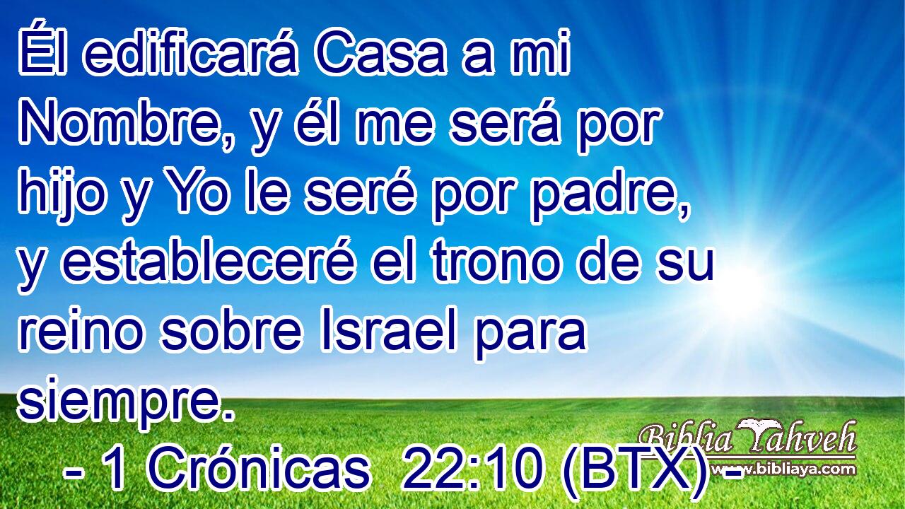 Él edificará Casa a mi Nombre, y él me será por hijo y Yo le seré por padre, y estableceré el trono de su reino sobre Israel para siempre.