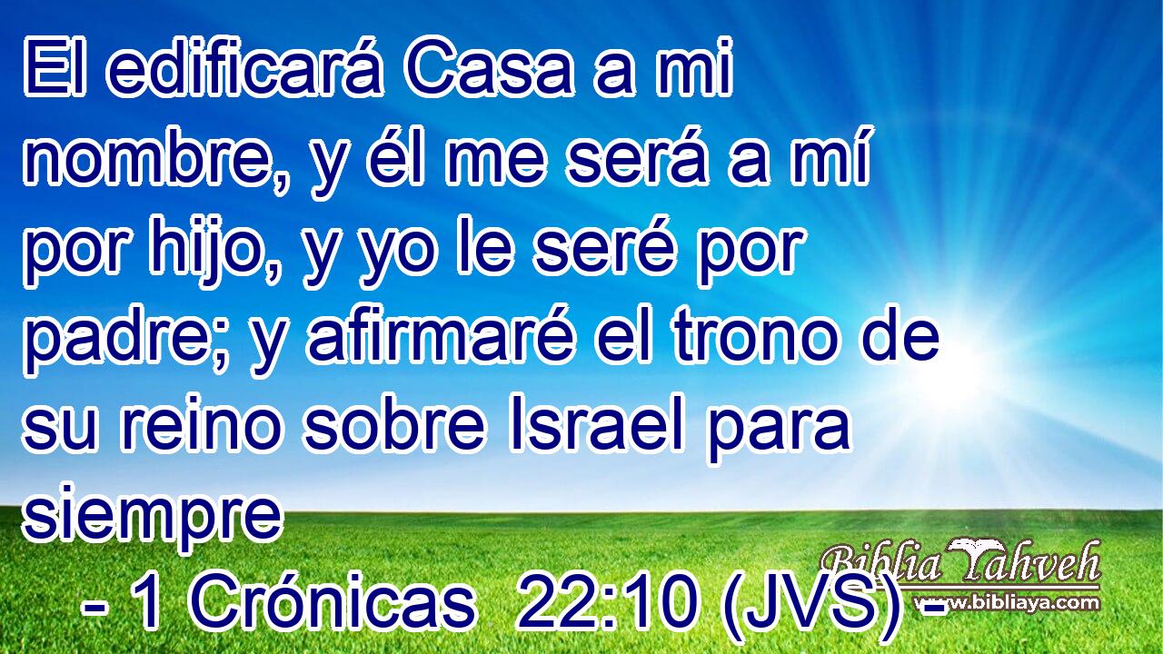 El edificará Casa a mi nombre, y él me será a mí por hijo, y yo le seré por padre; y afirmaré el trono de su reino sobre Israel para siempre