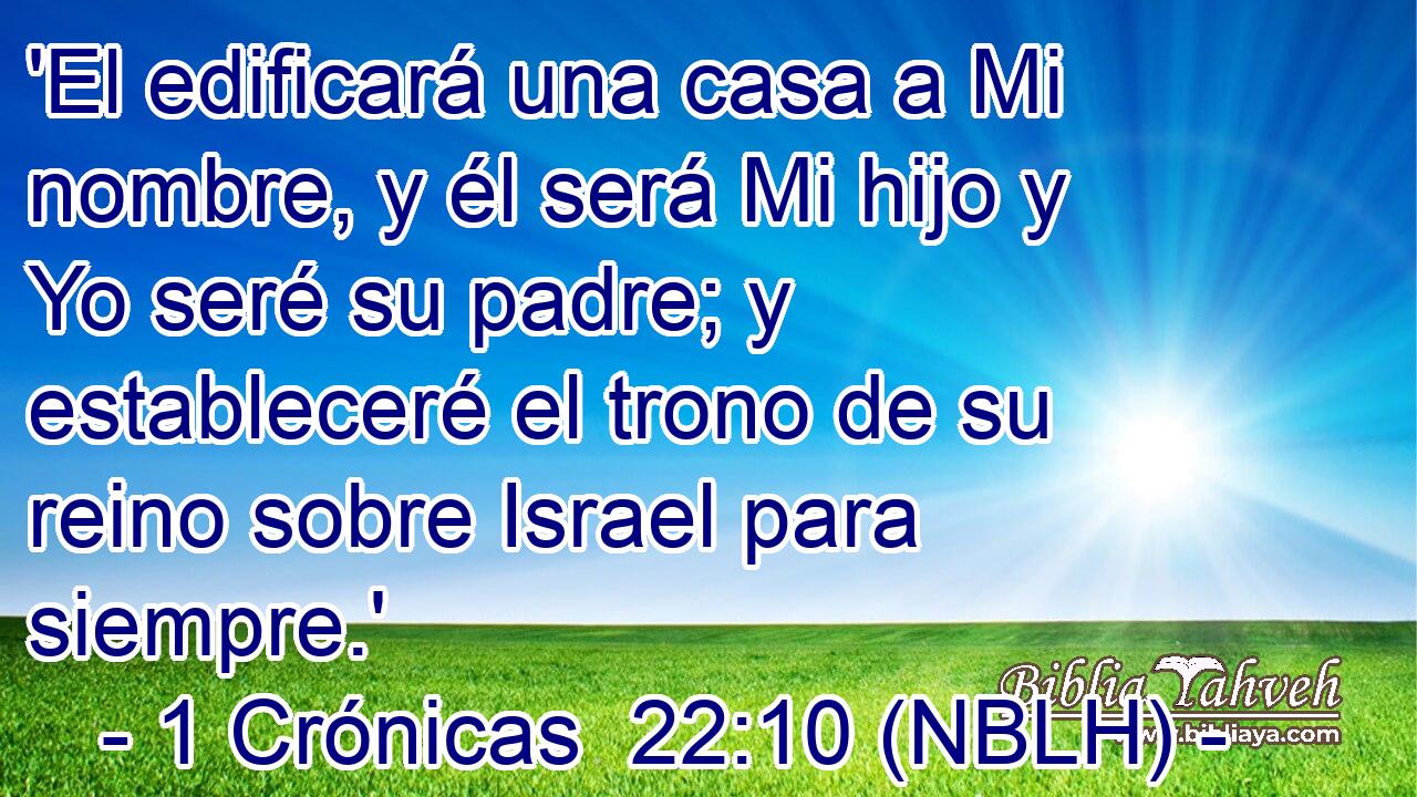  'El edificará una casa a Mi nombre, y él será Mi hijo y Yo seré su padre; y estableceré el trono de su reino sobre Israel para siempre.' 