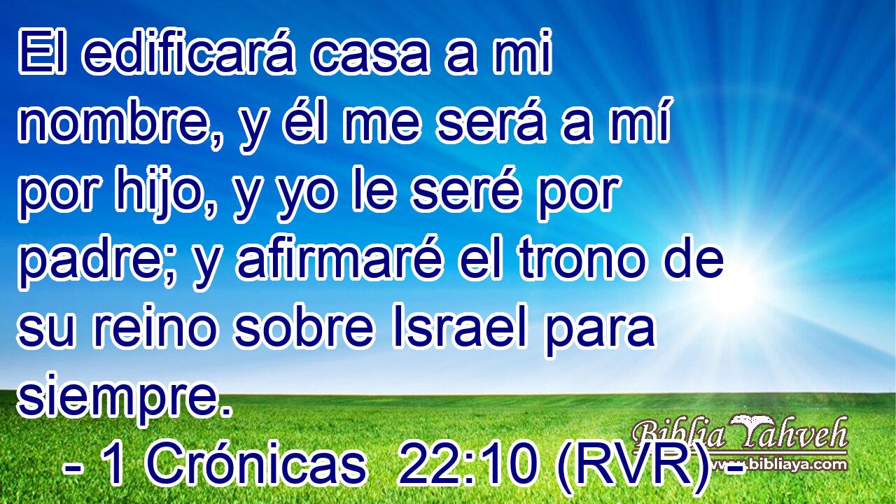 El edificará casa a mi nombre, y él me será a mí por hijo, y yo le seré por padre; y afirmaré el trono de su reino sobre Israel para siempre.