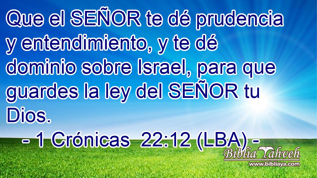 Que el SEÑOR te dé prudencia y entendimiento, y te dé dominio sobre Israel, para que guardes la ley del SEÑOR tu Dios.