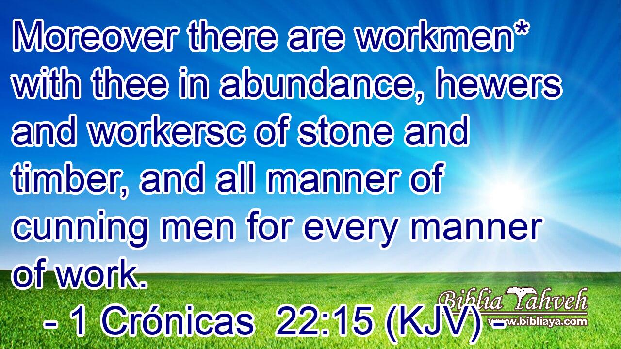 Moreover there are workmen* with thee in abundance, hewers and workersc of stone and timber, and all manner of cunning men for every manner of work.