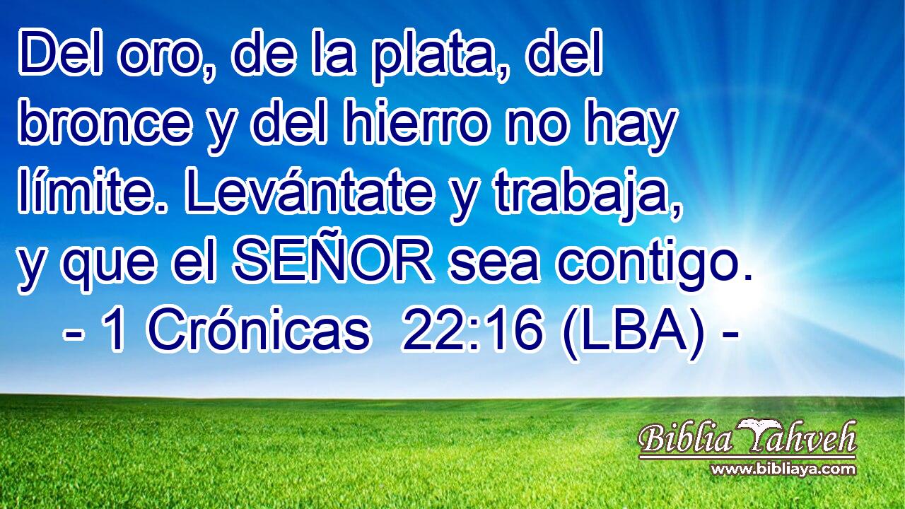 Del oro, de la plata, del bronce y del hierro no hay límite. Levántate y trabaja, y que el SEÑOR sea contigo.