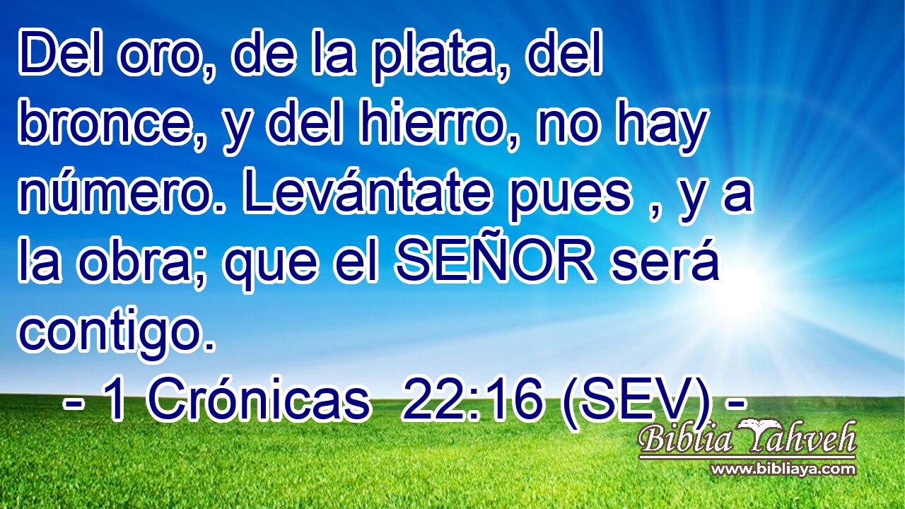 Del oro, de la plata, del bronce, y del hierro, no hay número. Levántate pues , y a la obra; que el SEÑOR será contigo.