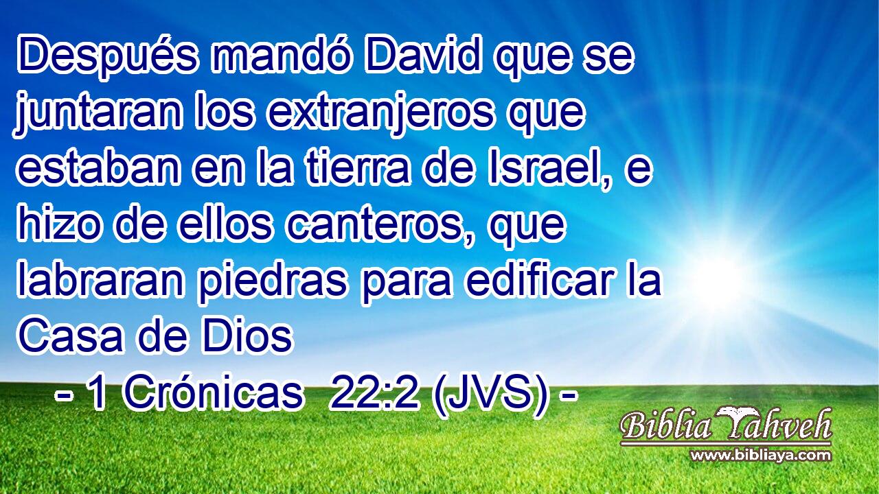 Después mandó David que se juntaran los extranjeros que estaban en la tierra de Israel, e hizo de ellos canteros, que labraran piedras para edificar la Casa de Dios