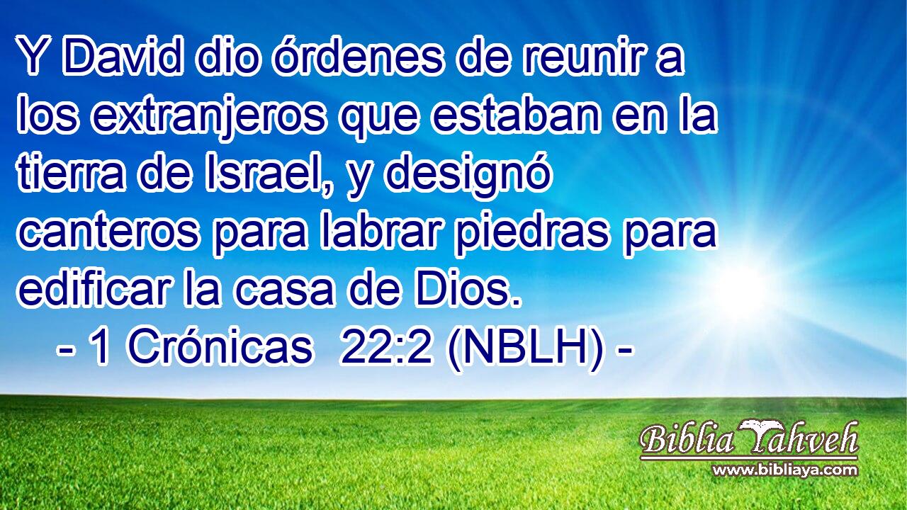  Y David dio órdenes de reunir a los extranjeros que estaban en la tierra de Israel, y designó canteros para labrar piedras para edificar la casa de Dios. 