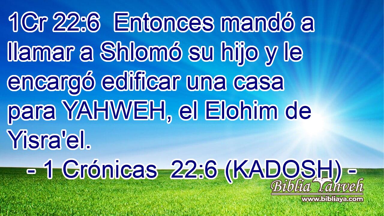  Entonces mandó a llamar a Shlomó su hijo y le encargó edificar una casa para YAHWEH, el Elohim de Yisra'el. 