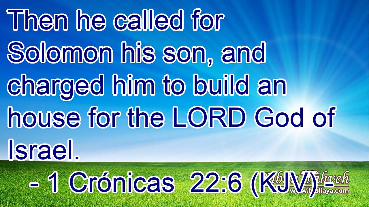 Then he called for Solomon his son, and charged him to build an house for the LORD God of Israel.