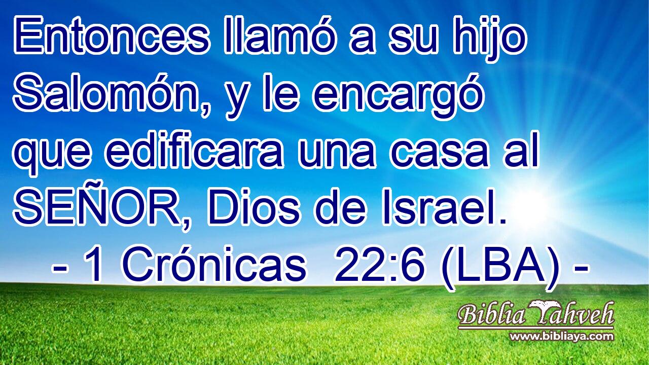 Entonces llamó a su hijo Salomón, y le encargó que edificara una casa al SEÑOR, Dios de Israel.
