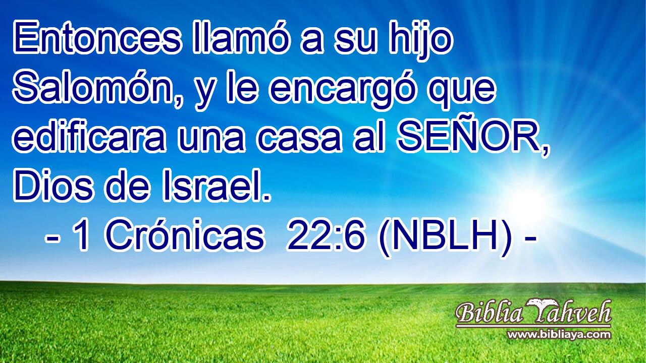  Entonces llamó a su hijo Salomón, y le encargó que edificara una casa al SEÑOR, Dios de Israel. 