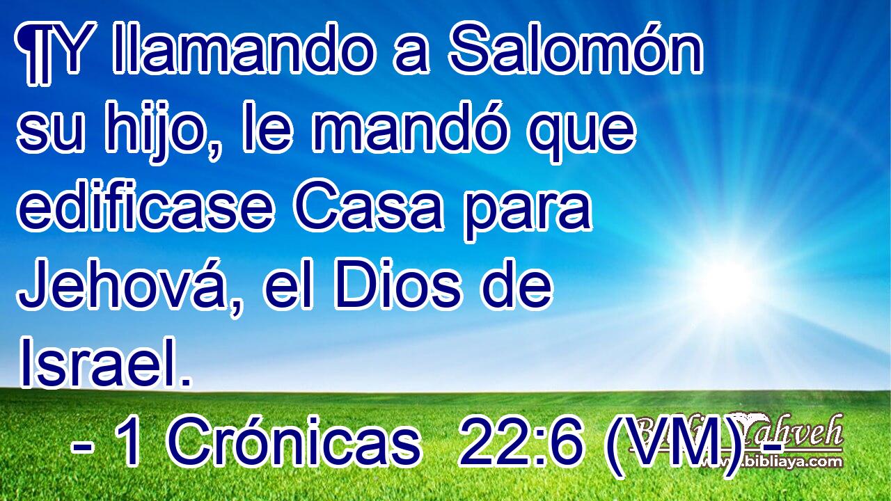  ¶Y llamando a Salomón su hijo, le mandó que edificase Casa para Jehová, el Dios de Israel. 