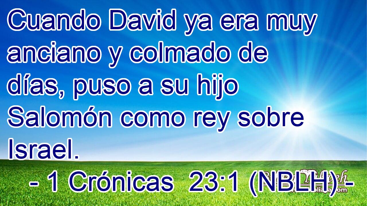  Cuando David ya era muy anciano y colmado de días, puso a su hijo Salomón como rey sobre Israel. 