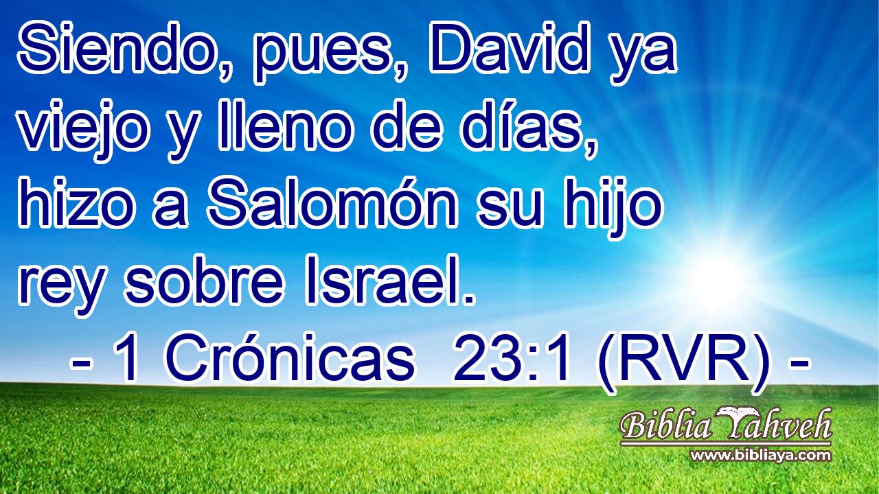 Siendo, pues, David ya viejo y lleno de días, hizo a Salomón su hijo rey sobre Israel.