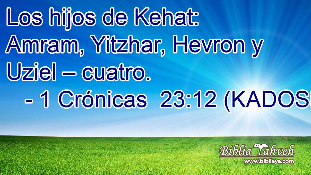  Los hijos de Kehat: Amram, Yitzhar, Hevron y Uziel – cuatro. 