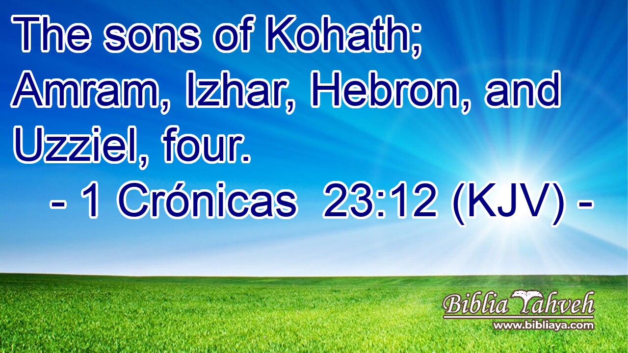 The sons of Kohath; Amram, Izhar, Hebron, and Uzziel, four.