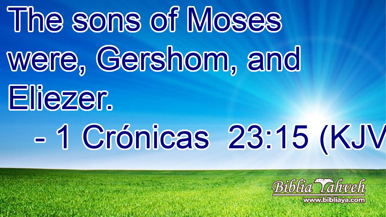 The sons of Moses were, Gershom, and Eliezer.