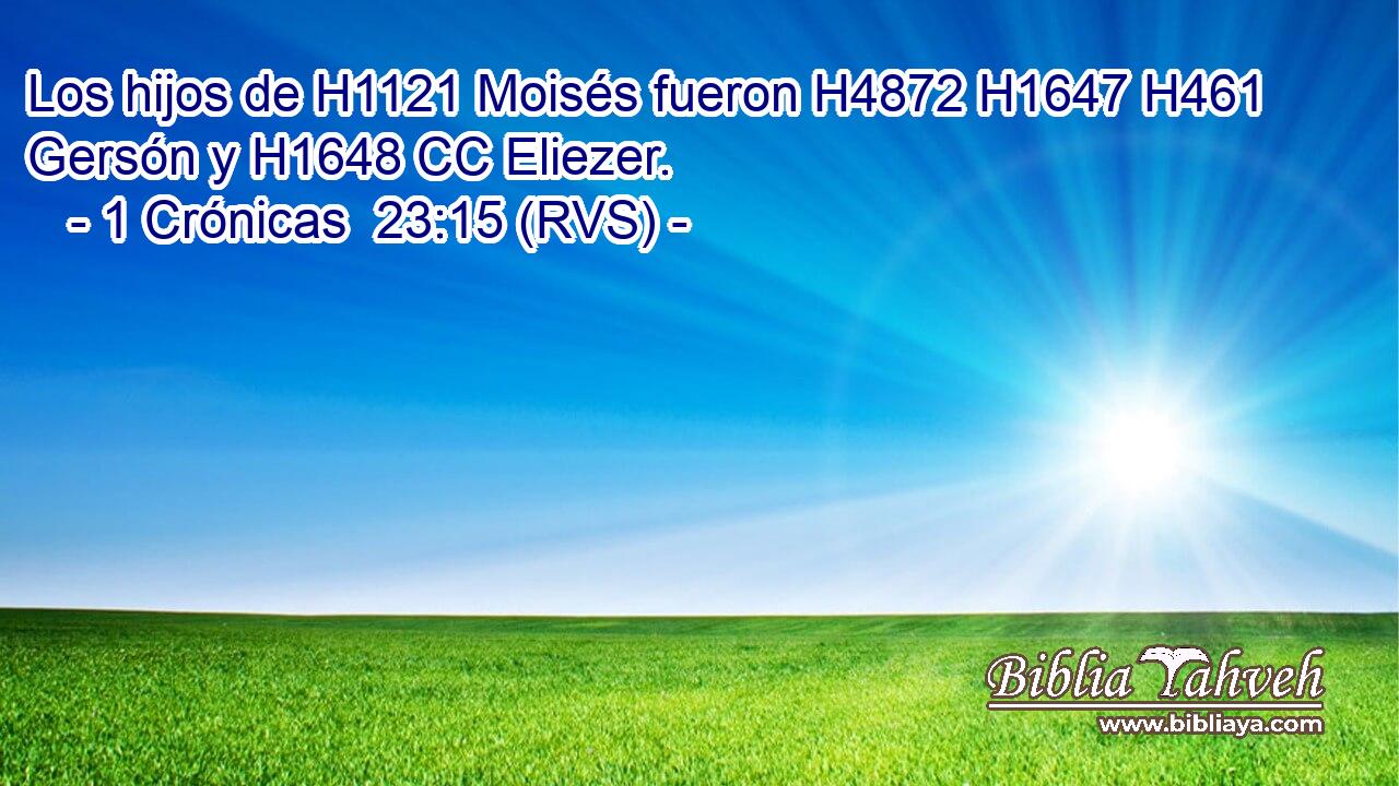 Los hijos de H1121 Moisés fueron H4872 H1647 H461 Gersón y H1648 CC Eliezer. 