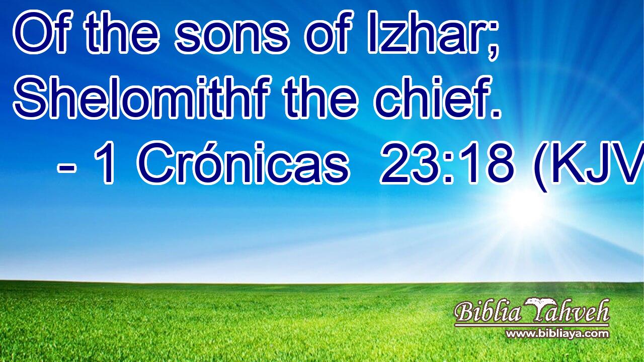 Of the sons of Izhar; Shelomithf the chief.