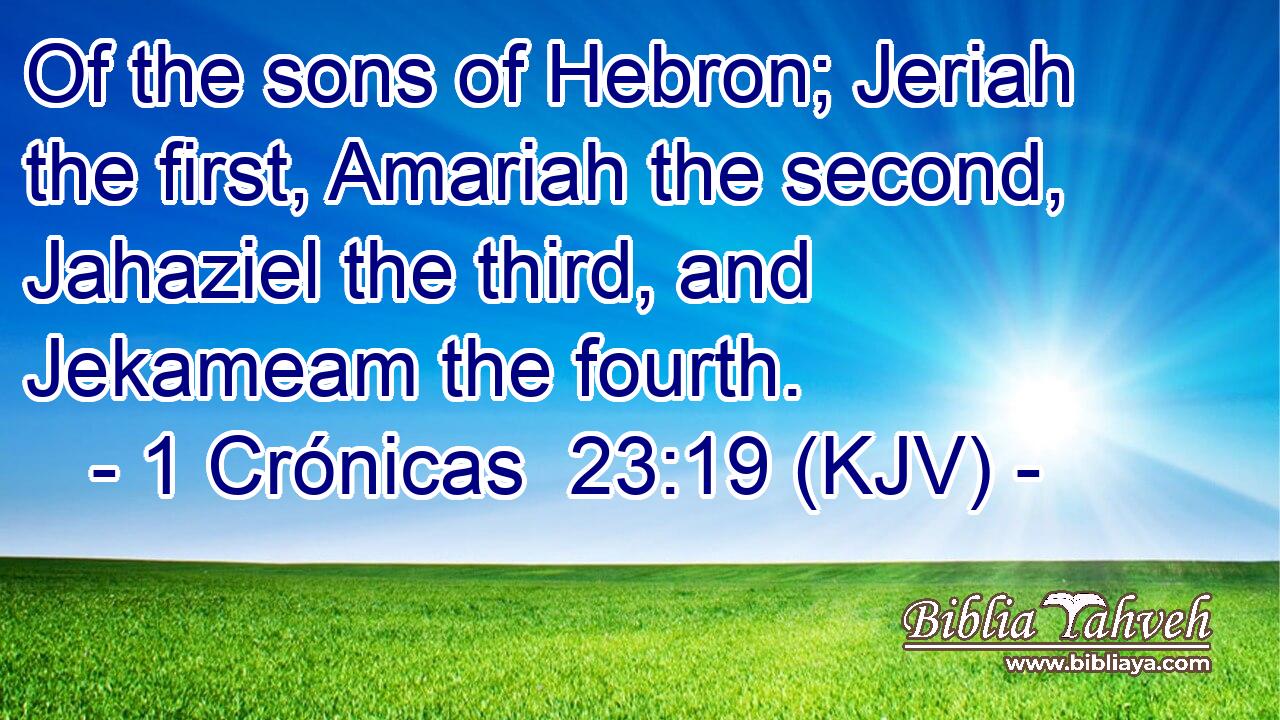 Of the sons of Hebron; Jeriah the first, Amariah the second, Jahaziel the third, and Jekameam the fourth.