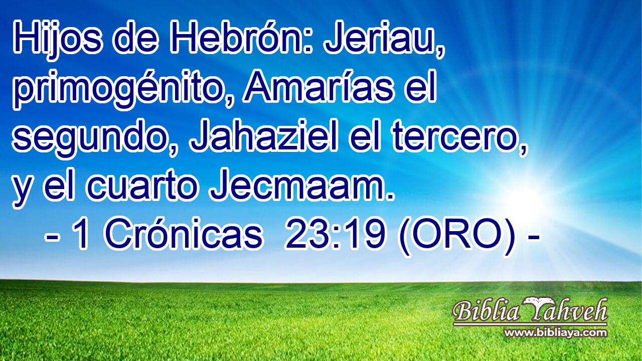 Hijos de Hebrón: Jeriau, primogénito, Amarías el segundo, Jahaziel el tercero, y el cuarto Jecmaam. 