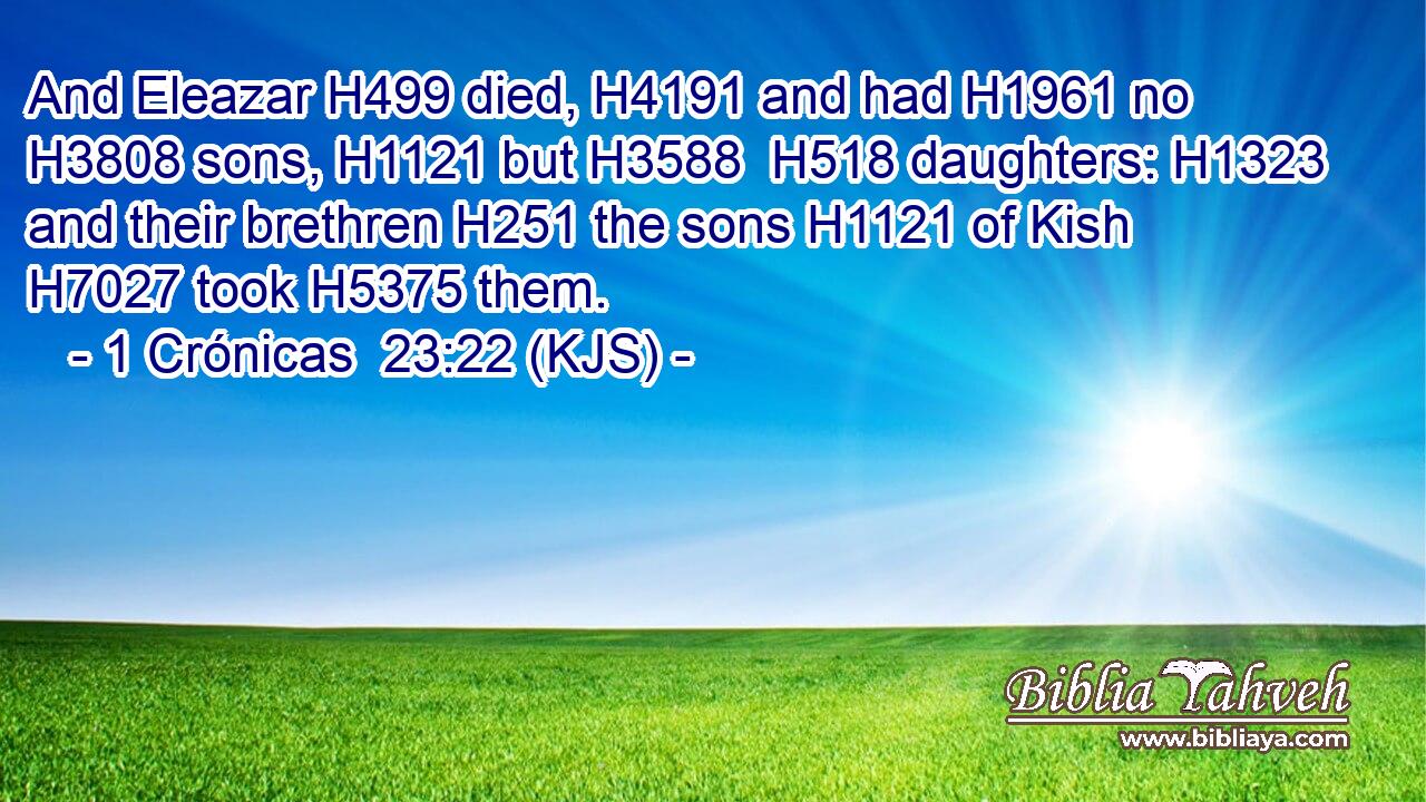 And Eleazar H499 died, H4191 and had H1961 no H3808 sons, H1121 but H3588  H518 daughters: H1323 and their brethren H251 the sons H1121 of Kish H7027 took H5375 them.