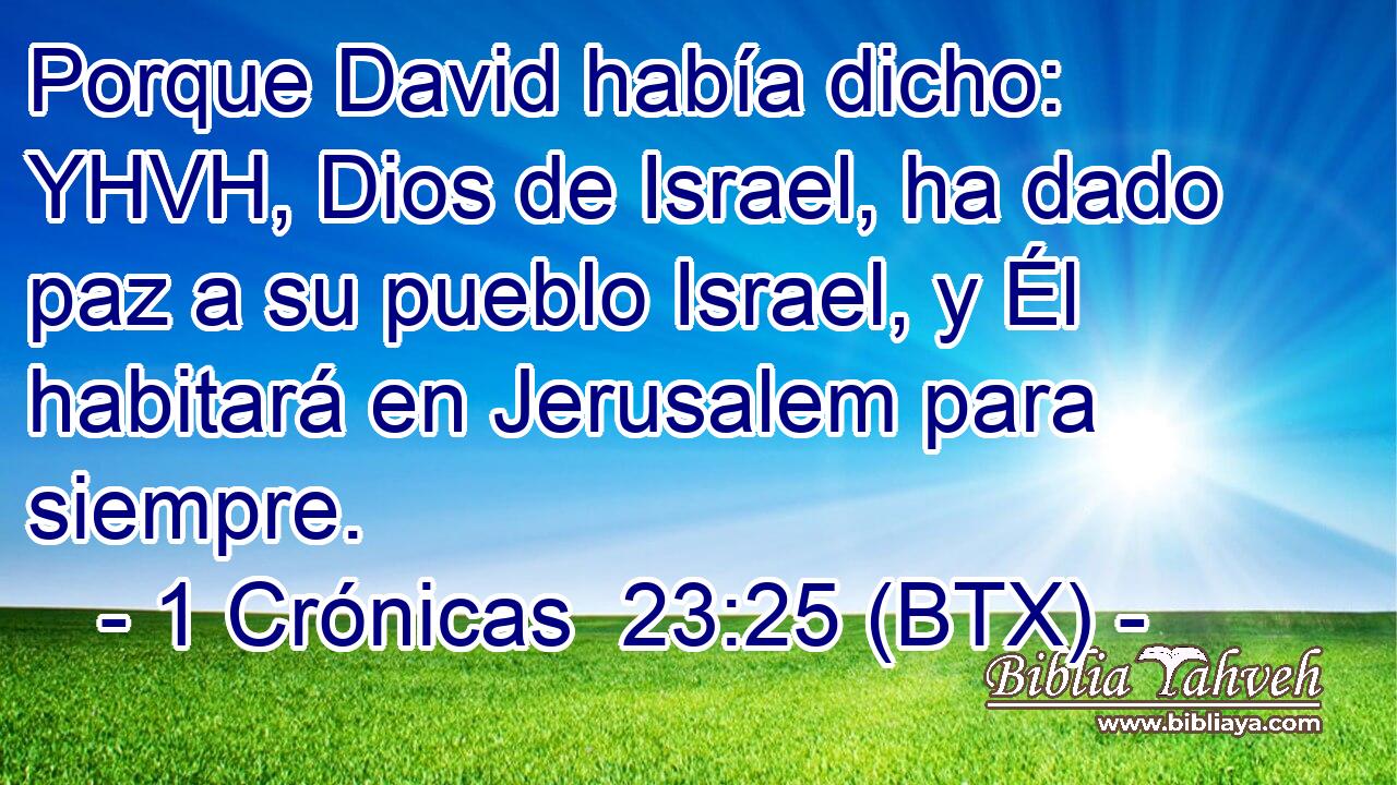 Porque David había dicho: YHVH, Dios de Israel, ha dado paz a su pueblo Israel, y Él habitará en Jerusalem para siempre.