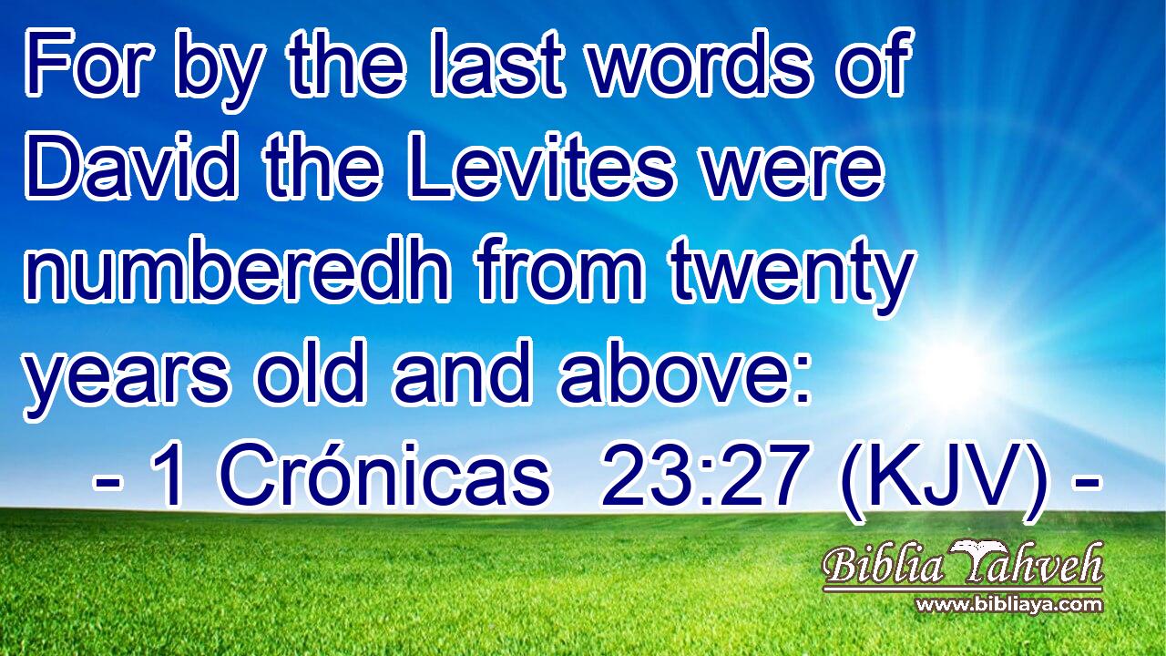 For by the last words of David the Levites were numberedh from twenty years old and above: