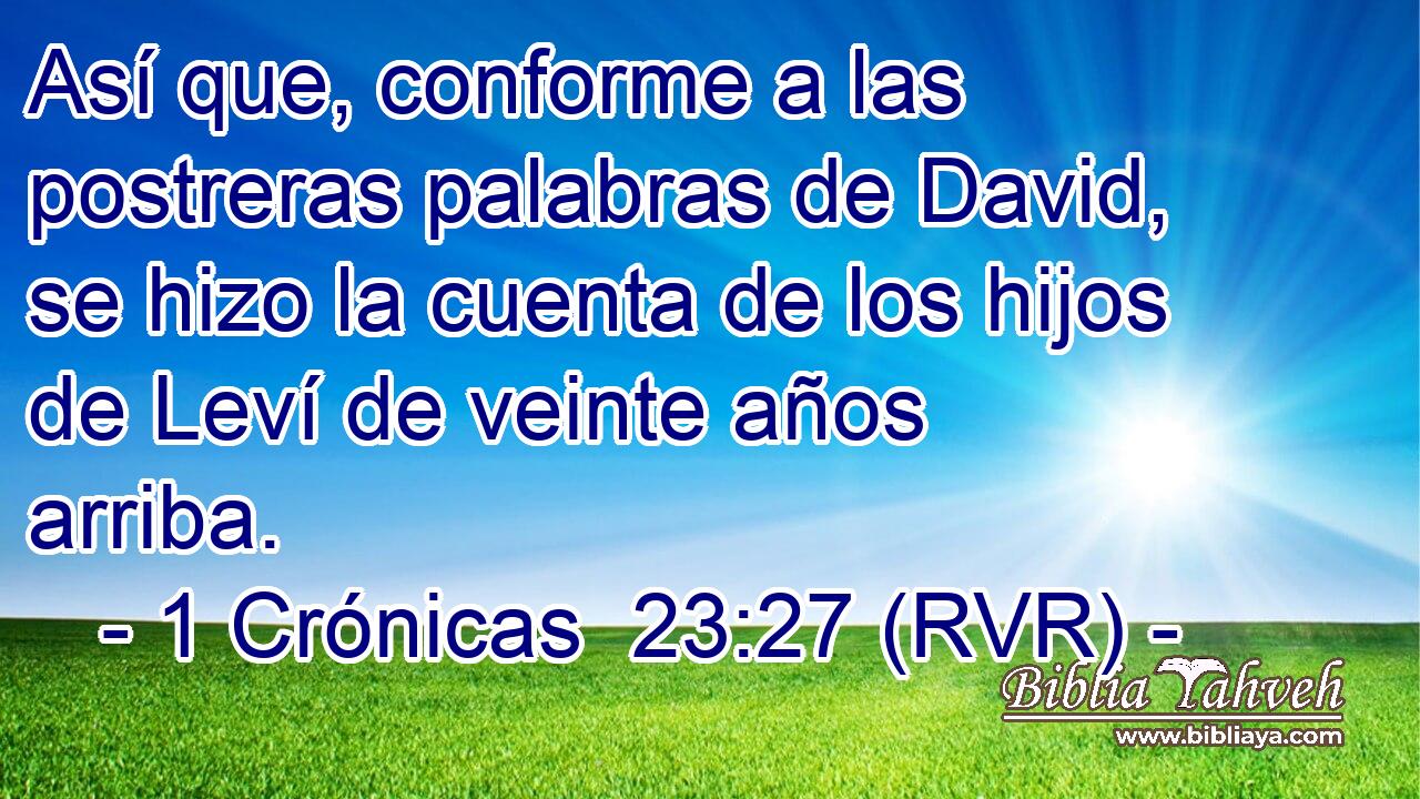 Así que, conforme a las postreras palabras de David, se hizo la cuenta de los hijos de Leví de veinte años arriba.