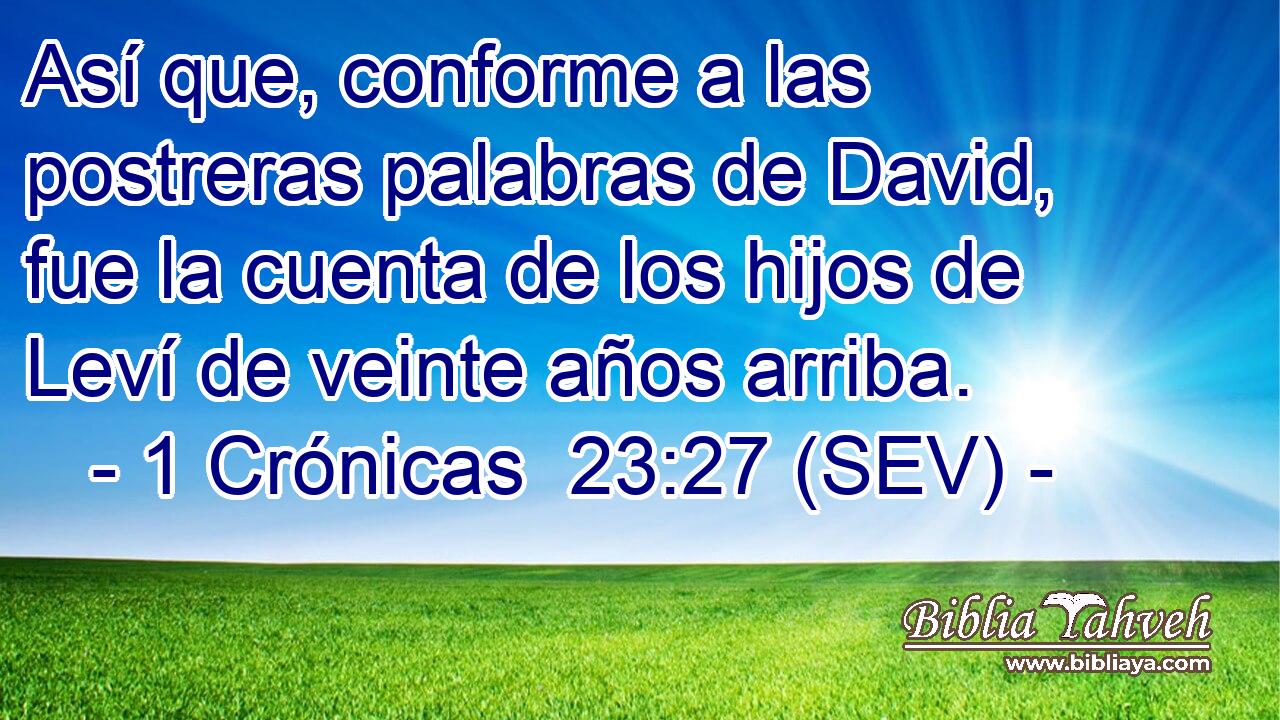 Así que, conforme a las postreras palabras de David, fue la cuenta de los hijos de Leví de veinte años arriba.