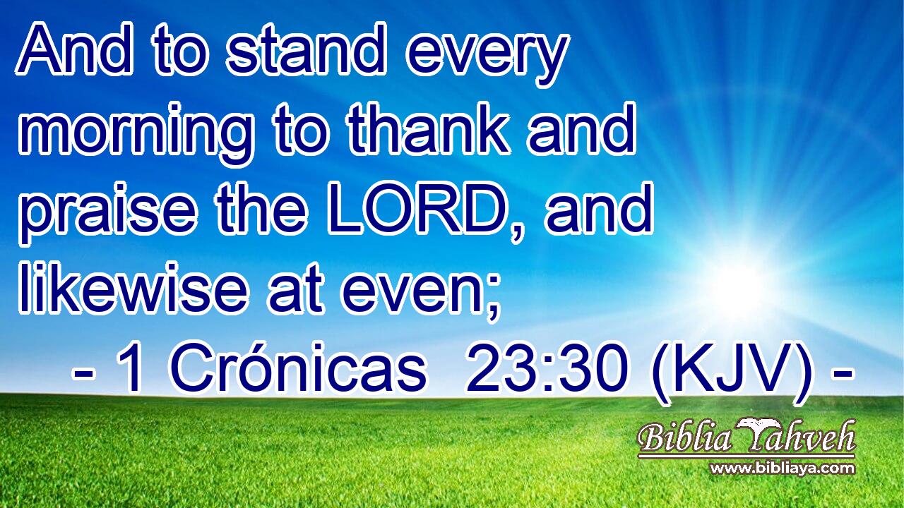 And to stand every morning to thank and praise the LORD, and likewise at even;
