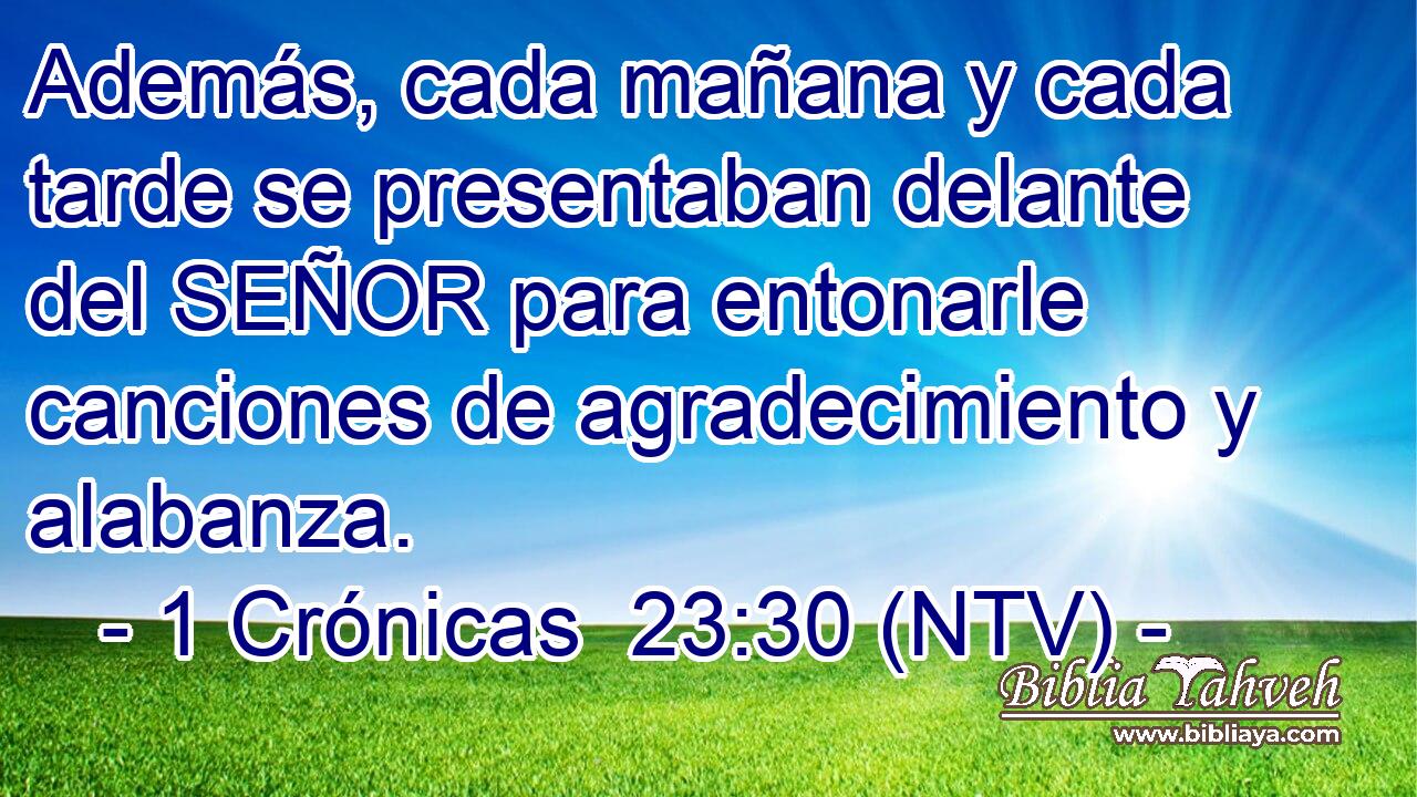 Además, cada mañana y cada tarde se presentaban delante del SEÑOR para entonarle canciones de agradecimiento y alabanza.