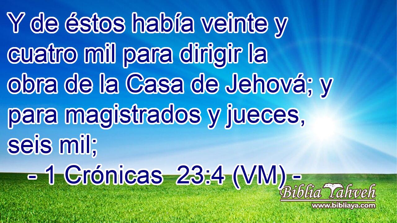  Y de éstos había veinte y cuatro mil para dirigir la obra de la Casa de Jehová; y para magistrados y jueces, seis mil; 