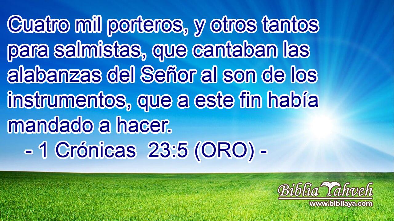  Cuatro mil porteros, y otros tantos para salmistas, que cantaban las alabanzas del Señor al son de los instrumentos, que a este fin había mandado a hacer. 