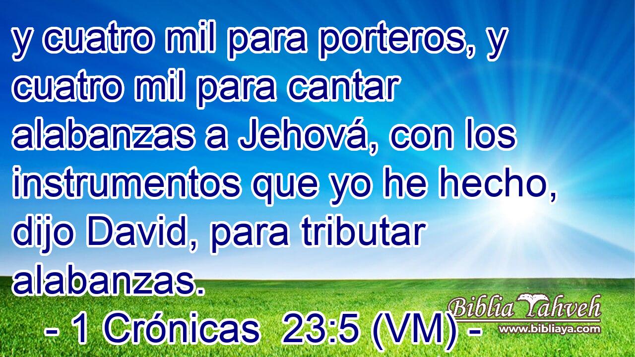  y cuatro mil para porteros, y cuatro mil para cantar alabanzas a Jehová, con los instrumentos que yo he hecho, dijo David, para tributar alabanzas. 