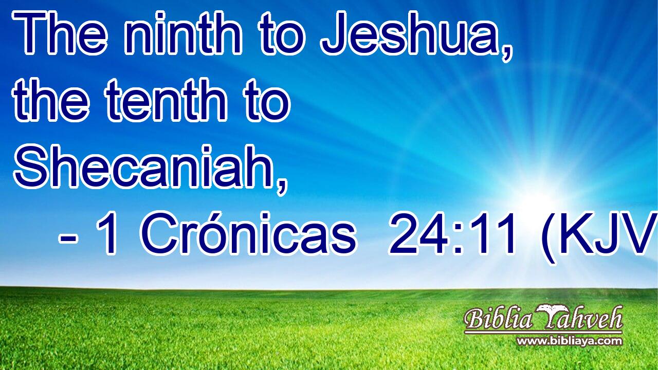 The ninth to Jeshua, the tenth to Shecaniah,
